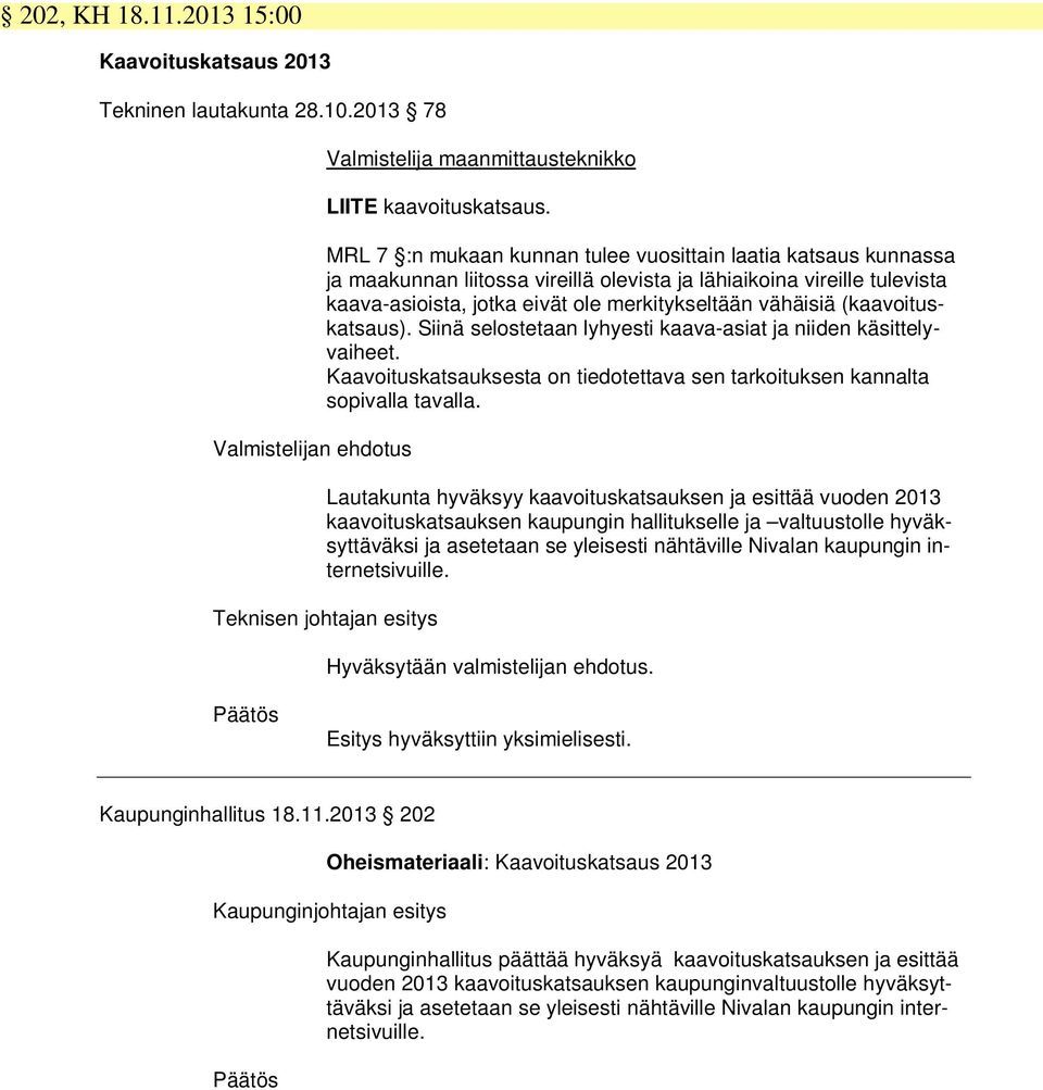 (kaavoituskatsaus). Siinä selostetaan lyhyesti kaava-asiat ja niiden käsittelyvaiheet. Kaavoituskatsauksesta on tiedotettava sen tarkoituksen kannalta sopivalla tavalla.