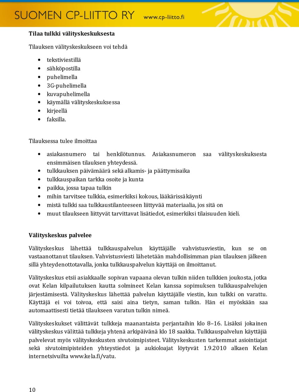 tulkkauksen päivämäärä sekä alkamis- ja päättymisaika tulkkauspaikan tarkka osoite ja kunta paikka, jossa tapaa tulkin mihin tarvitsee tulkkia, esimerkiksi kokous, lääkärissäkäynti mistä tulkki saa