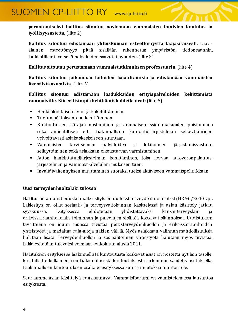 (liite 3) Hallitus sitoutuu perustamaan vammaistutkimuksen professuurin. (liite 4) Hallitus sitoutuu jatkamaan laitosten hajauttamista ja edistämään vammaisten itsenäistä asumista.