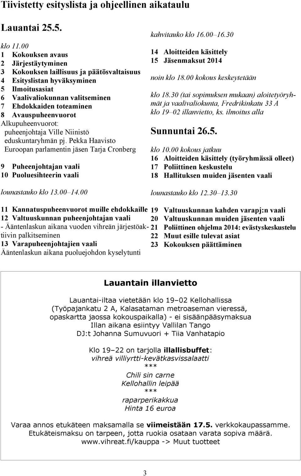 Alkupuheenvuorot: puheenjohtaja Ville Niinistö eduskuntaryhmän pj. Pekka Haavisto Euroopan parlamentin jäsen Tarja Cronberg 4 Aloitteiden käsittely 5 Jäsenmaksut 04 noin klo 8.