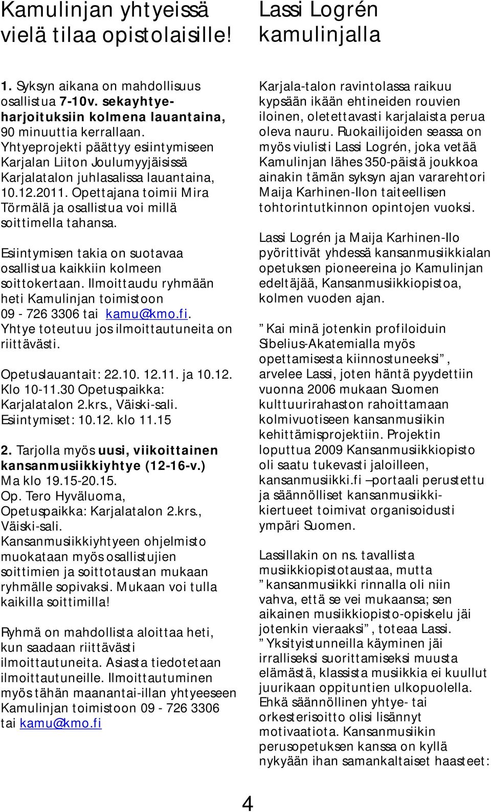 Esiintymisen takia on suotavaa osallistua kaikkiin kolmeen soittokertaan. Ilmoittaudu ryhmään heti Kamulinjan toimistoon 09-726 3306 tai kamu@kmo.fi.