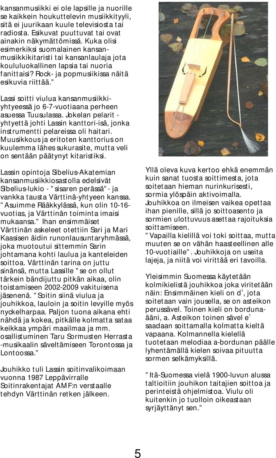 Lassi soitti viulua kansanmusiikkiyhtyeessä jo 6-7-vuotiaana perheen asuessa Tuusulassa. Jokelan pelarit - yhtyettä johti Lassin kanttori-isä, jonka instrumentti pelareissa oli haitari.