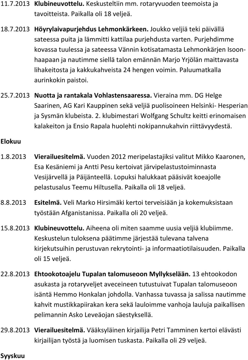 Purjehdimme kovassa tuulessa ja sateessa Vännin kotisatamasta Lehmonkärjen Isoonhaapaan ja nautimme siellä talon emännän Marjo Yrjölän maittavasta lihakeitosta ja kakkukahveista 24 hengen voimin.