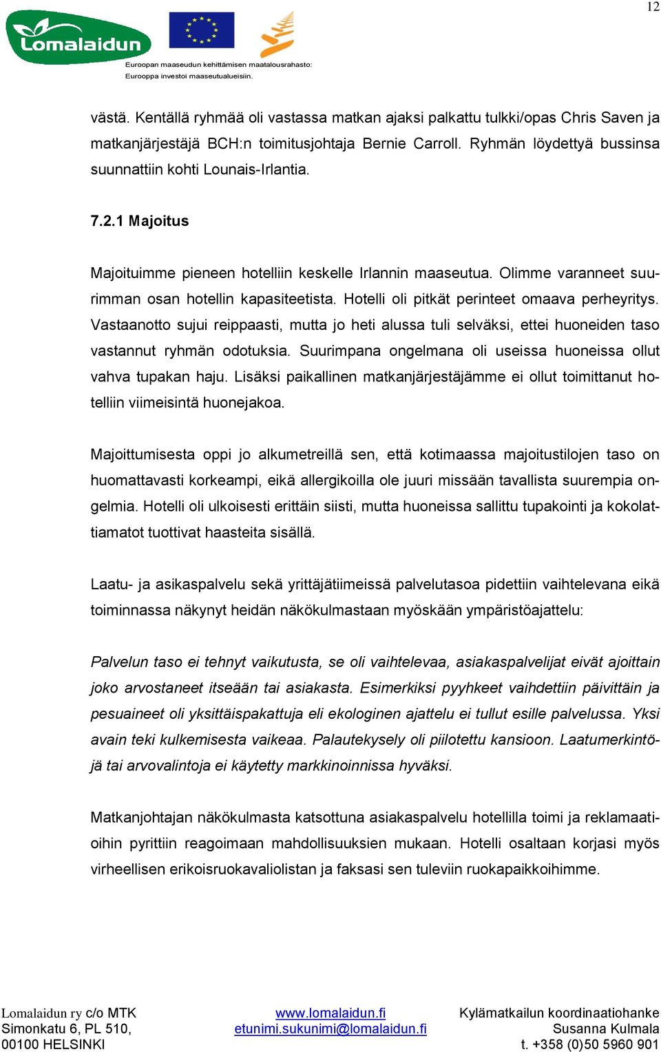 Hotelli oli pitkät perinteet omaava perheyritys. Vastaanotto sujui reippaasti, mutta jo heti alussa tuli selväksi, ettei huoneiden taso vastannut ryhmän odotuksia.