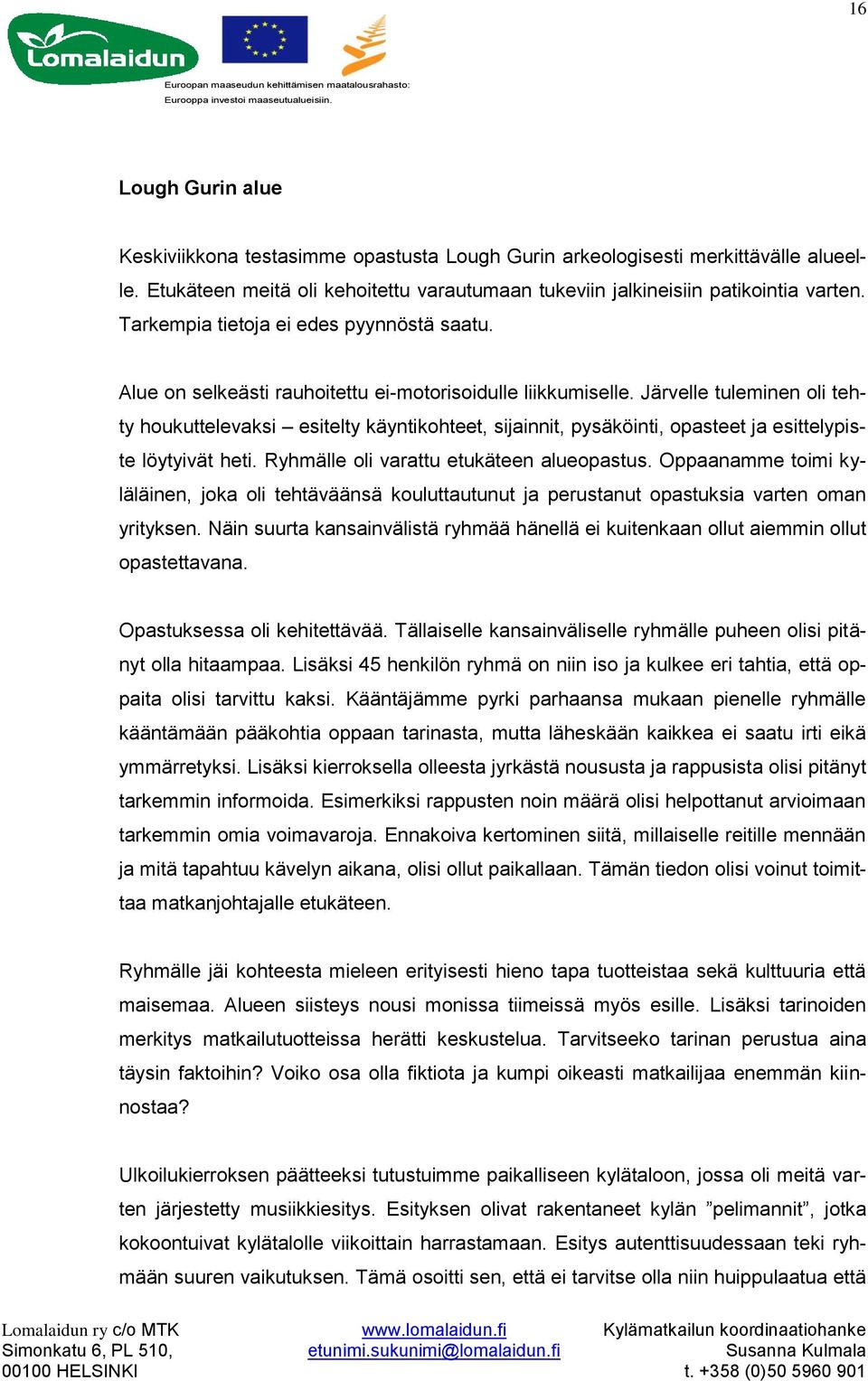 Järvelle tuleminen oli tehty houkuttelevaksi esitelty käyntikohteet, sijainnit, pysäköinti, opasteet ja esittelypiste löytyivät heti. Ryhmälle oli varattu etukäteen alueopastus.