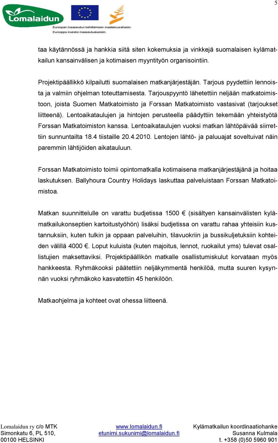 Tarjouspyyntö lähetettiin neljään matkatoimistoon, joista Suomen Matkatoimisto ja Forssan Matkatoimisto vastasivat (tarjoukset liitteenä).