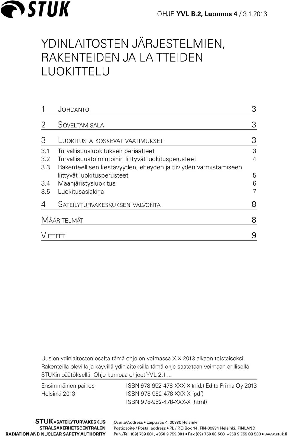 5 Luokitusasiakirja 7 4 Säteilyturvakeskuksen valvonta 8 Määritelmät 8 Viitteet 9 Uusien ydinlaitosten osalta tämä ohje on voimassa X.X.2013 alkaen toistaiseksi.