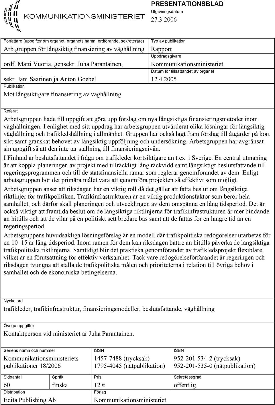 Jani Saarinen ja Anton Goebel Publikation Mot långsiktigare finansiering av väghållning Typ av publikation Rapport Uppdragsgivare Kommunikationsministeriet Datum för tillsättandet av organet 12.4.