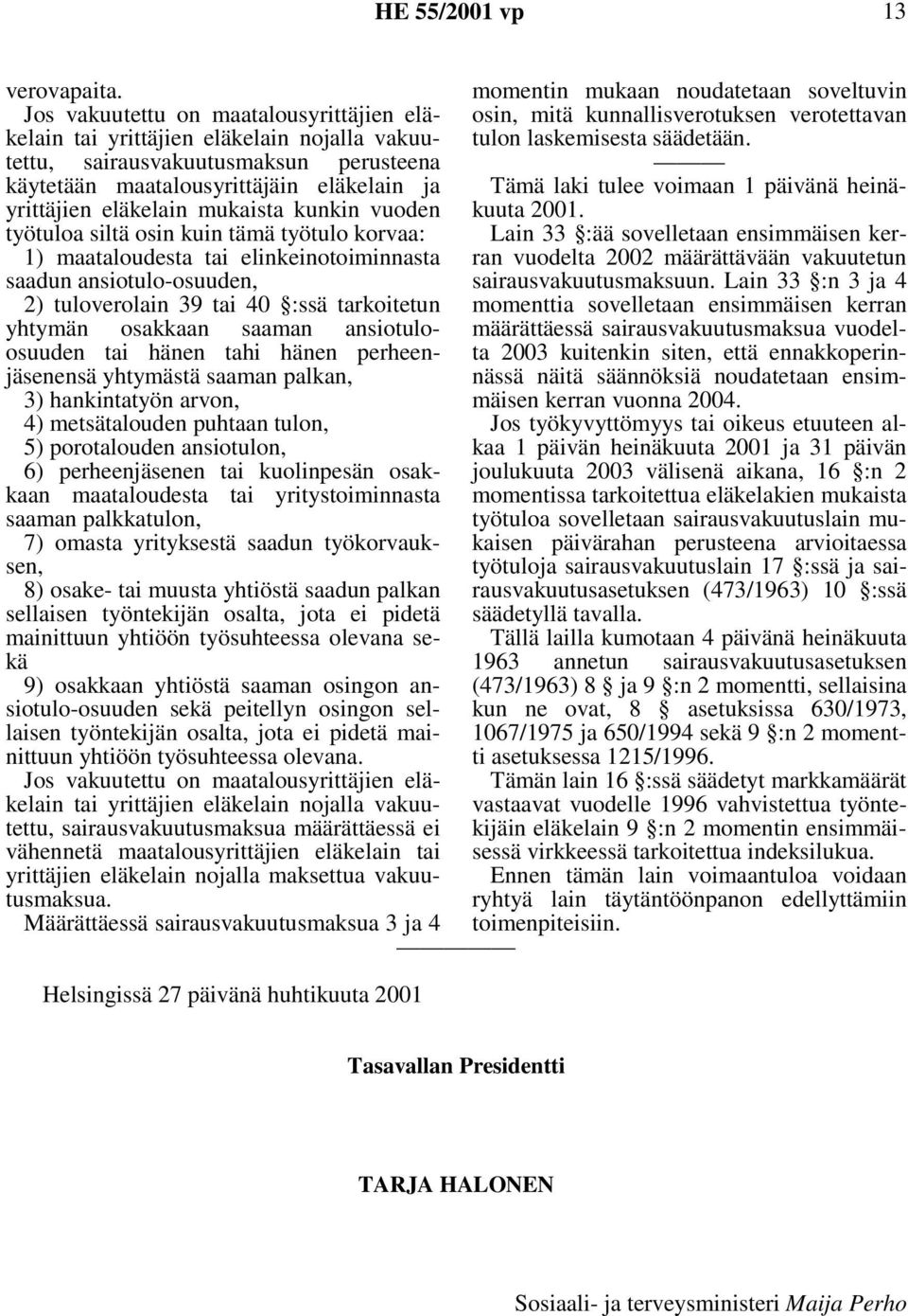 kunkin vuoden työtuloa siltä osin kuin tämä työtulo korvaa: 1) maataloudesta tai elinkeinotoiminnasta saadun ansiotulo-osuuden, 2) tuloverolain 39 tai 40 :ssä tarkoitetun yhtymän osakkaan saaman