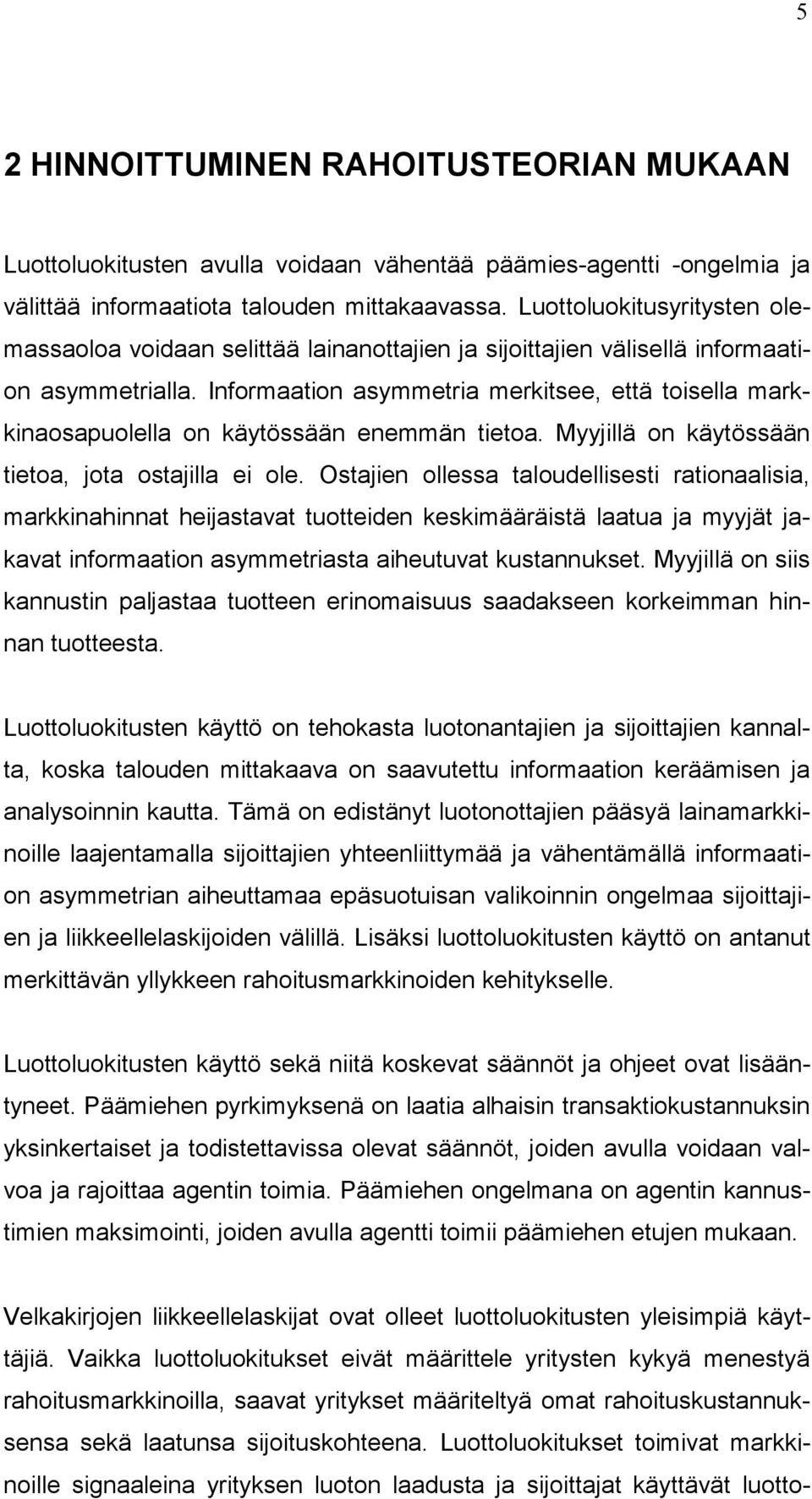 Informaation asymmetria merkitsee, että toisella markkinaosapuolella on käytössään enemmän tietoa. Myyjillä on käytössään tietoa, jota ostajilla ei ole.