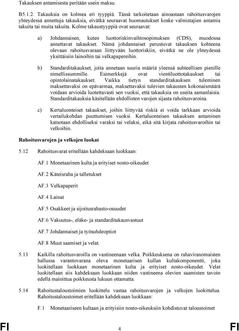 Kolme takaustyyppiä ovat seuraavat: a) Johdannaisen, kuten luottoriskinvaihtosopimuksen (CDS), muodossa annettavat takaukset.