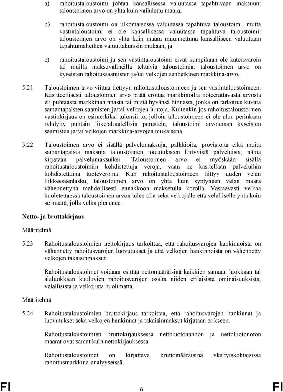 rahoitustaloustoimi ja sen vastintaloustoimi eivät kumpikaan ole käteisvaroin tai muilla maksuvälineillä tehtäviä taloustoimia: taloustoimen arvo on kyseisten rahoitussaamisten ja/tai velkojen