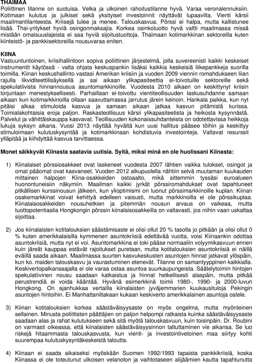 Korkea osinkotuotto hyvä valtti maailmassa missä mistään omaisuuslajeista ei saa hyviä sijoitustuottoja. Thaimaan kotimarkkinan sektoreilla kuten kiinteistö- ja pankkisektoreilla nousuvaraa eniten.