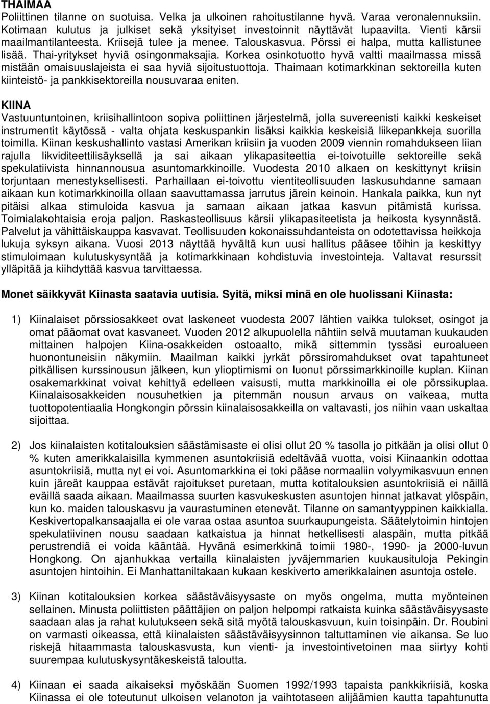 Korkea osinkotuotto hyvä valtti maailmassa missä mistään omaisuuslajeista ei saa hyviä sijoitustuottoja. Thaimaan kotimarkkinan sektoreilla kuten kiinteistö- ja pankkisektoreilla nousuvaraa eniten.