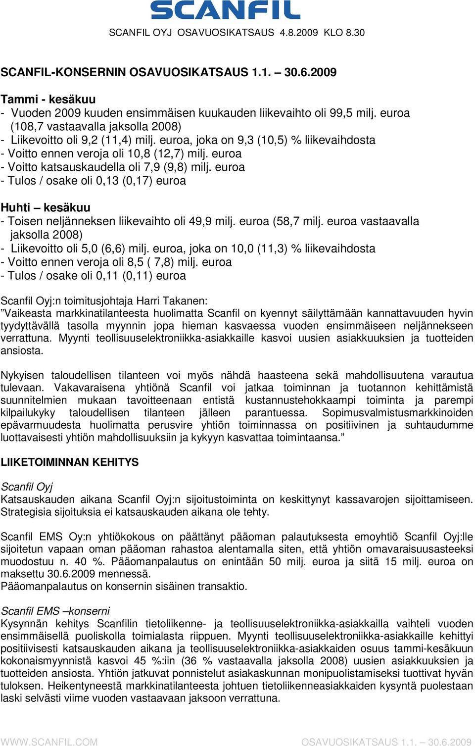 veroja oli 10,8 (12,7) - Voitto katsauskaudella oli 7,9 (9,8) - Tulos / osake oli 0,13 (0,17) euroa Huhti kesäkuu - Toisen neljänneksen liikevaihto oli 49,9 (58,7 vastaavalla jaksolla 2008) -