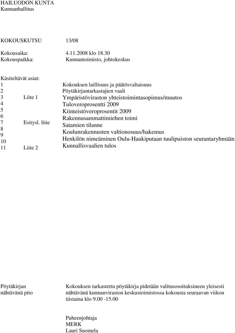 liite Liite 2 Ympäristöviraston yhteistoimintasopimus/muutos Tuloveroprosentti 2009 Kiinteistöveroprosentit 2009 Rakennusammattimiehen toimi Satamien tilanne Koulunrakennusten