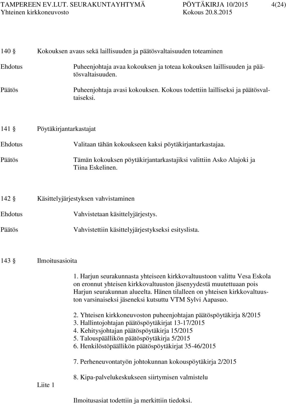 päätösvaltaisuuden. Puheenjohtaja avasi kokouksen. Kokous todettiin lailliseksi ja päätösvaltaiseksi. 141 Pöytäkirjantarkastajat Ehdotus Päätös Valitaan tähän kokoukseen kaksi pöytäkirjantarkastajaa.