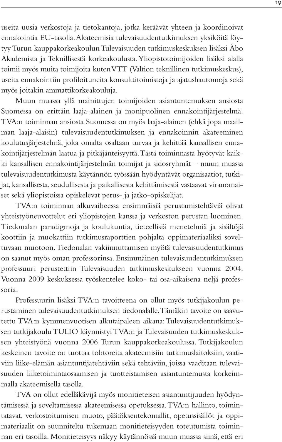 Yliopistotoimijoiden lisäksi alalla toimii myös muita toimijoita kuten VTT (Valtion teknillinen tutkimuskeskus), useita ennakointiin profiloituneita konsulttitoimistoja ja ajatushautomoja sekä myös