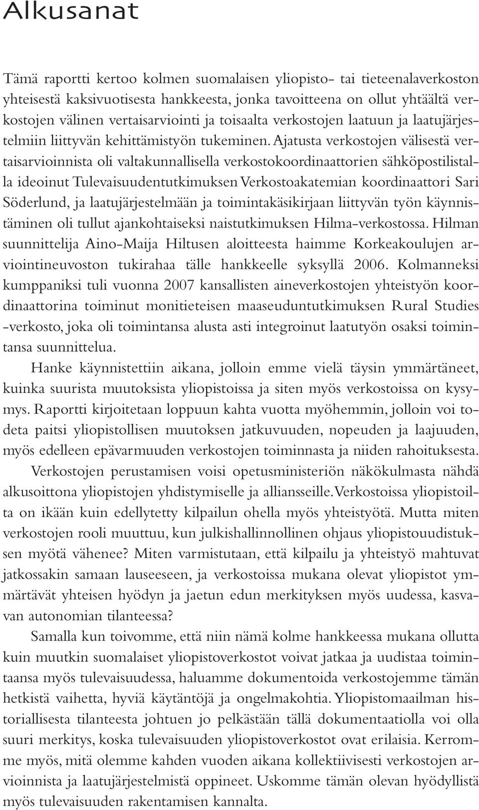 Ajatusta verkostojen välisestä vertaisarvioinnista oli valtakunnallisella verkostokoordinaattorien sähköpostilistalla ideoinut Tulevaisuudentutkimuksen Verkostoakatemian koordinaattori Sari