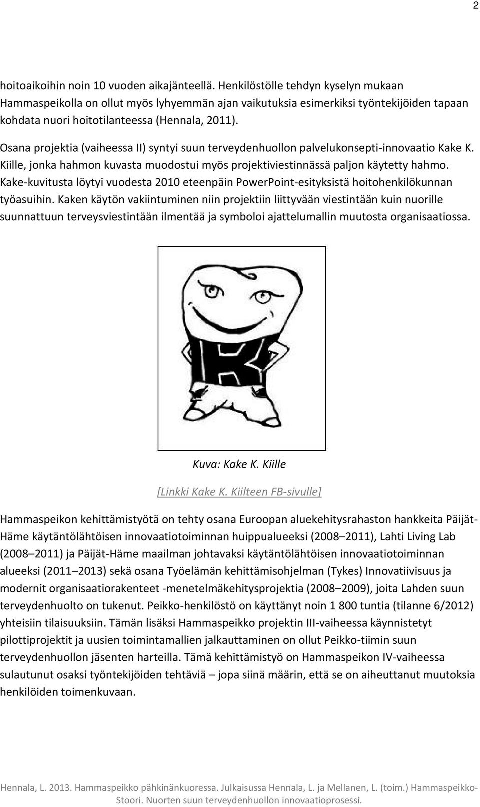 Osana projektia (vaiheessa II) syntyi suun terveydenhuollon palvelukonsepti-innovaatio Kake K. Kiille, jonka hahmon kuvasta muodostui myös projektiviestinnässä paljon käytetty hahmo.