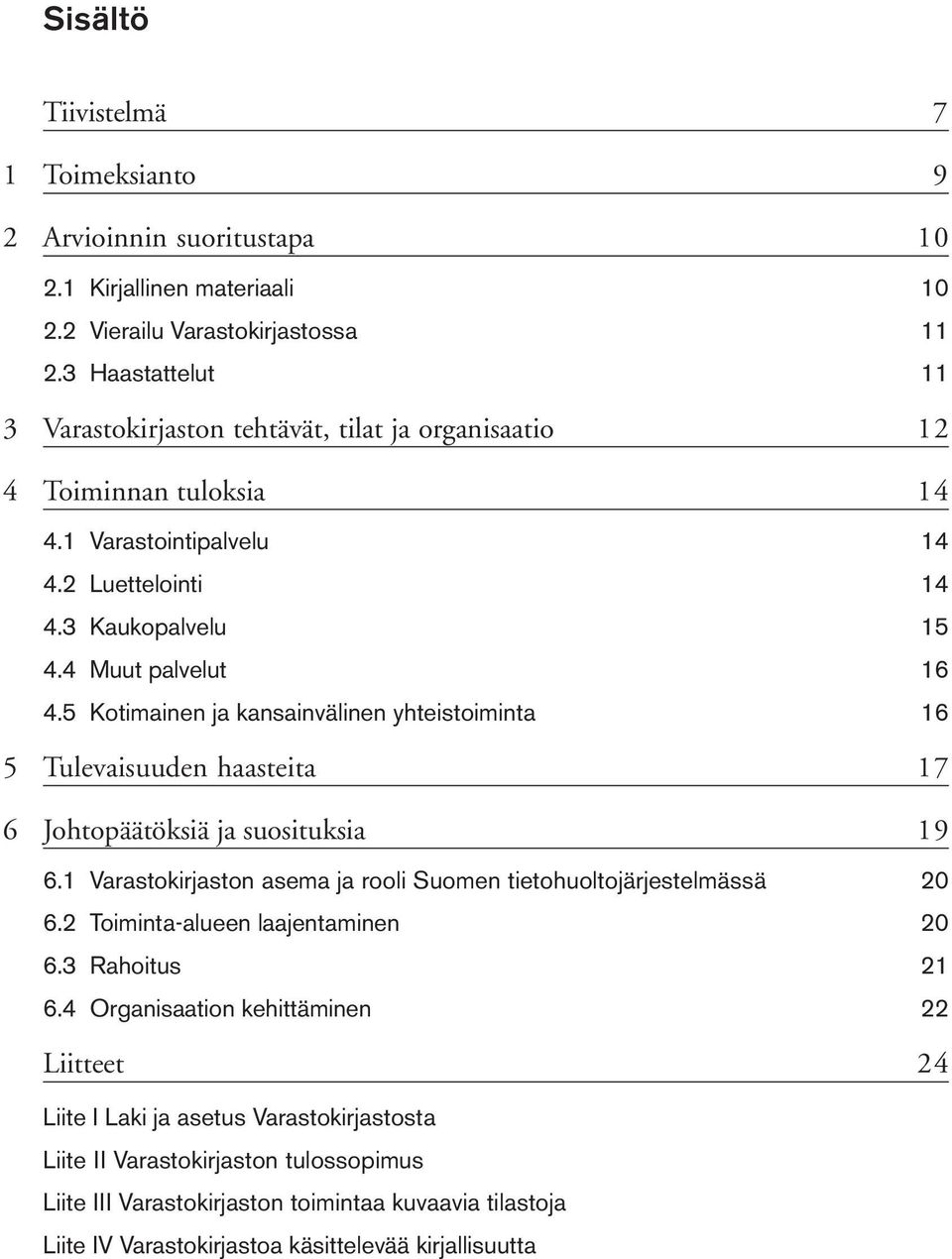 5 Kotimainen ja kansainvälinen yhteistoiminta 16 5 Tulevaisuuden haasteita 17 6 Johtopäätöksiä ja suosituksia 19 6.1 Varastokirjaston asema ja rooli Suomen tietohuoltojärjestelmässä 20 6.