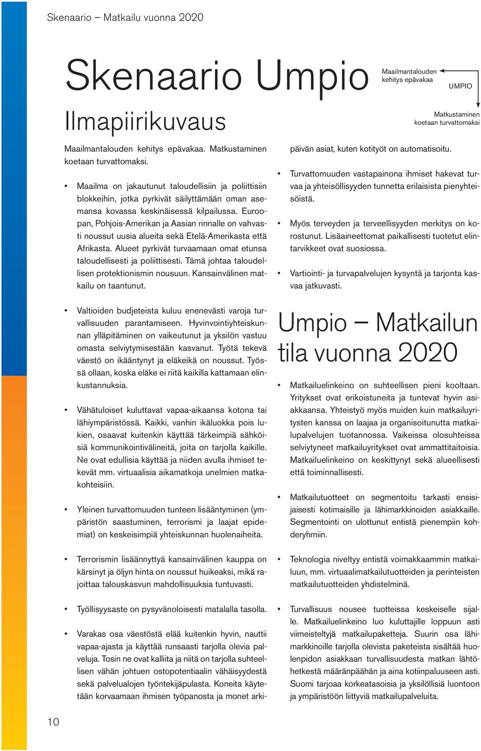 Euroopan, Pohjois-Amerikan ja Aasian rinnalle on vahvasti noussut uusia alueita sekä Etelä-Amerikasta että Afrikasta. Alueet pyrkivät turvaamaan omat etunsa taloudellisesti ja poliittisesti.