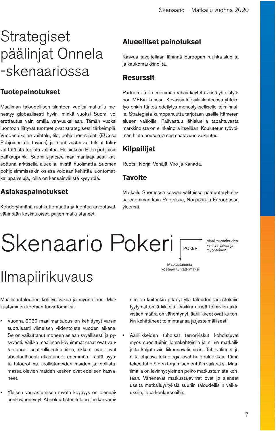 Vuodenaikojen vaihtelu, tila, pohjoinen sijainti (EU:ssa Pohjoinen ulottuvuus) ja muut vastaavat tekijät tukevat tätä strategista valintaa. Helsinki on EU:n pohjoisin pääkaupunki.