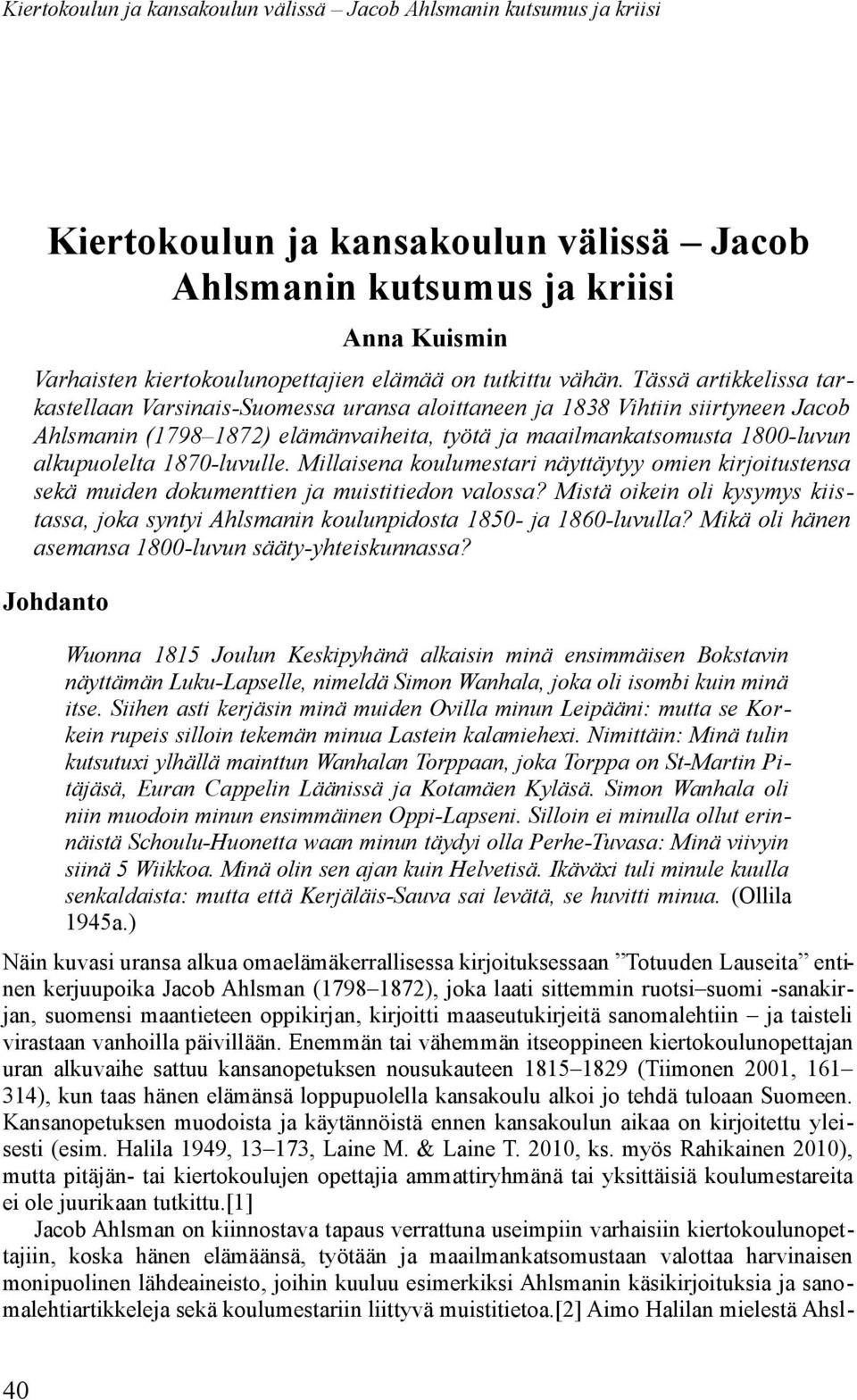 Tässä artikkelissa tarkastellaan Varsinais-Suomessa uransa aloittaneen ja 1838 Vihtiin siirtyneen Jacob Ahlsmanin (1798 1872) elämänvaiheita, työtä ja maailmankatsomusta 1800-luvun alkupuolelta