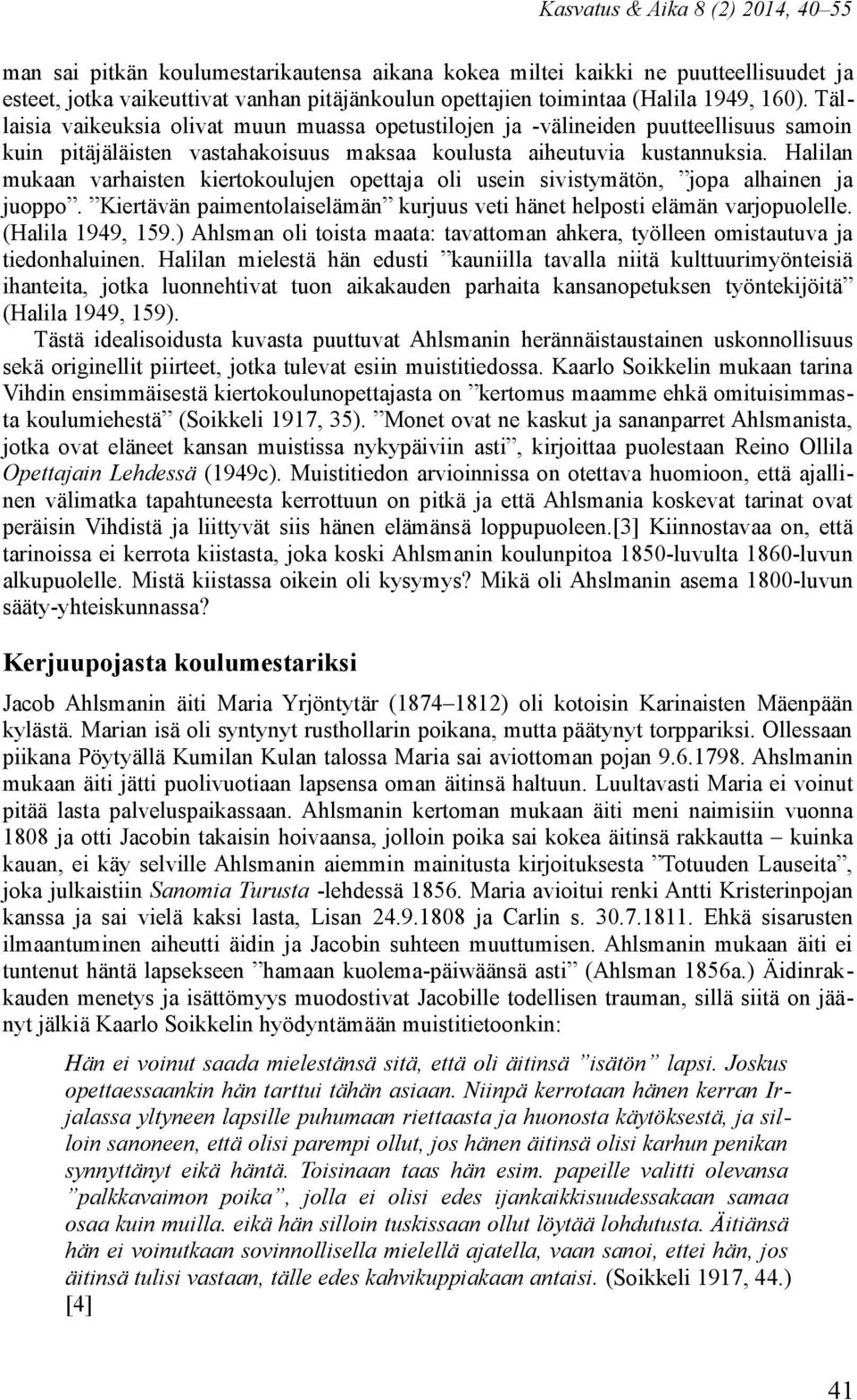 Halilan mukaan varhaisten kiertokoulujen opettaja oli usein sivistymätön, jopa alhainen ja juoppo. Kiertävän paimentolaiselämän kurjuus veti hänet helposti elämän varjopuolelle. (Halila 1949, 159.