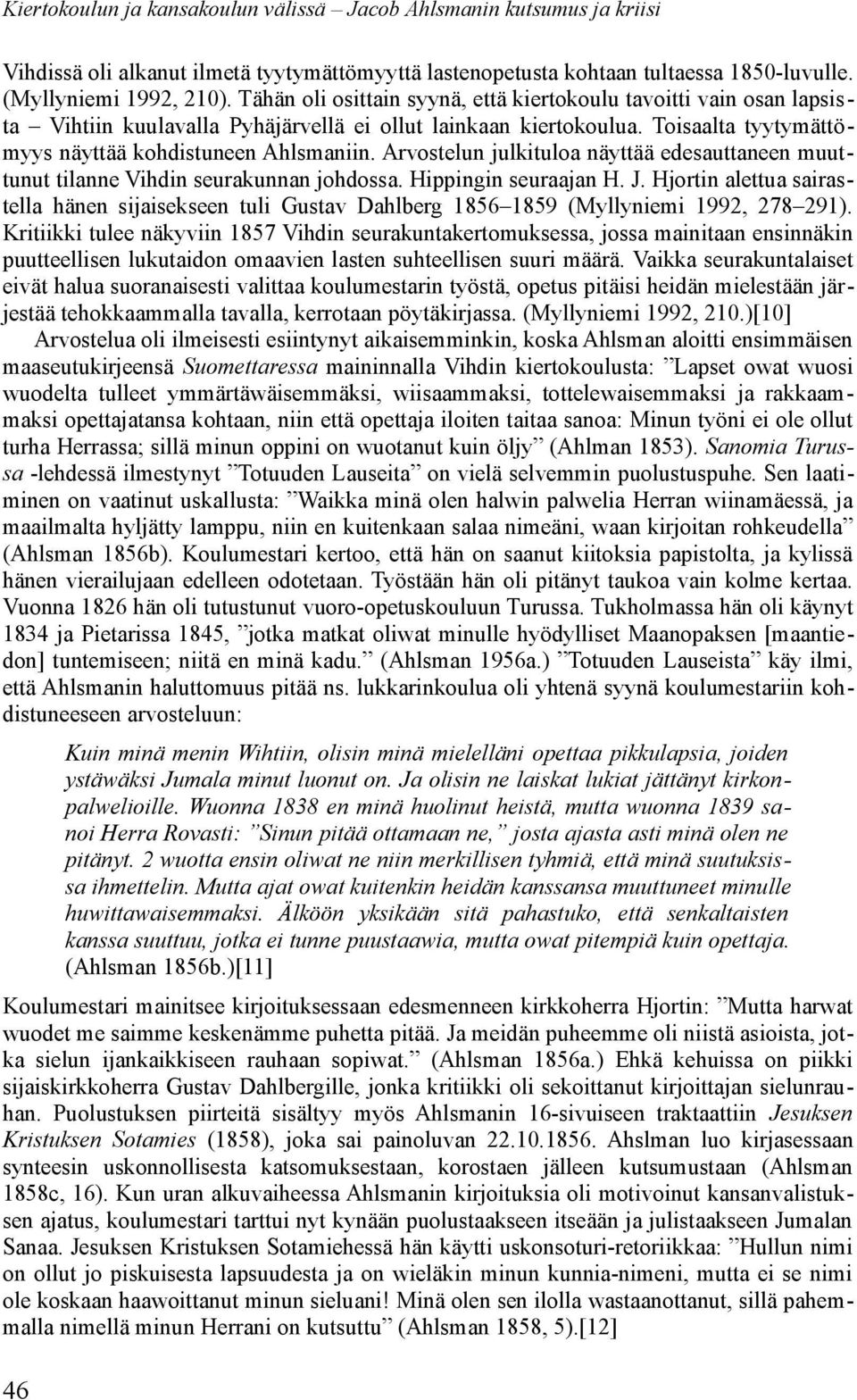 Arvostelun julkituloa näyttää edesauttaneen muuttunut tilanne Vihdin seurakunnan johdossa. Hippingin seuraajan H. J.