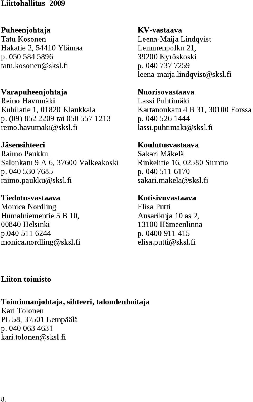 fi Tiedotusvastaava Monica Nordling Humalniementie 5 B 10, 00840 Helsinki p.040 511 6244 monica.nordling@sksl.fi KV-vastaava Leena-Maija Lindqvist Lemmenpolku 21, 39200 Kyröskoski p.