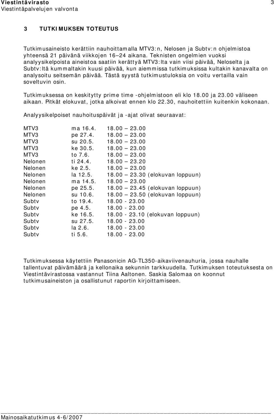 analysoitu seitsemän päivää. Tästä syystä tutkimustuloksia on voitu vertailla vain soveltuvin osin. Tutkimuksessa on keskitytty prime time -ohjelmistoon eli klo 18.00 ja 23.00 väliseen aikaan.