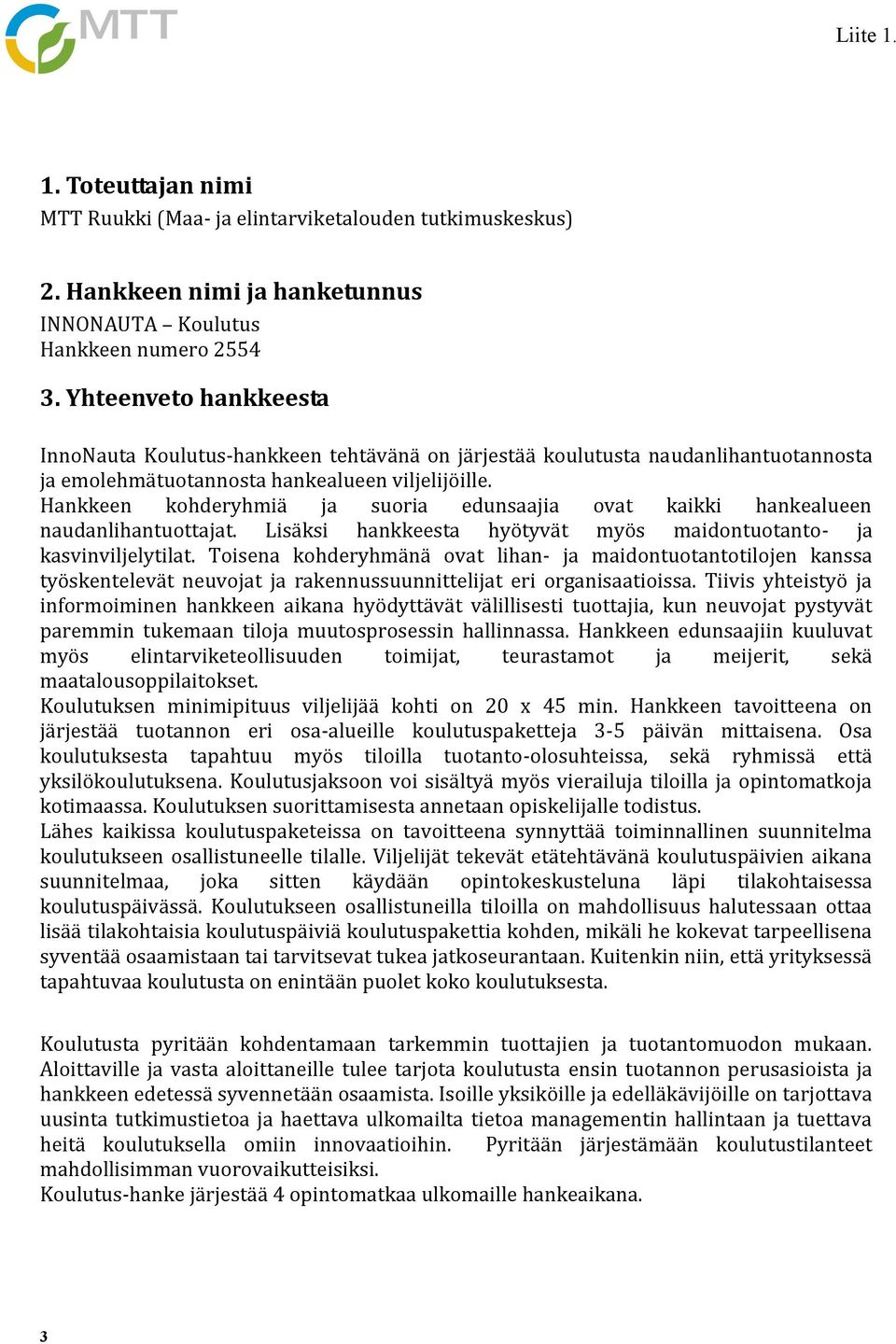 Hankkeen kohderyhmiä ja suoria edunsaajia ovat kaikki hankealueen naudanlihantuottajat. Lisäksi hankkeesta hyötyvät myös maidontuotanto- ja kasvinviljelytilat.