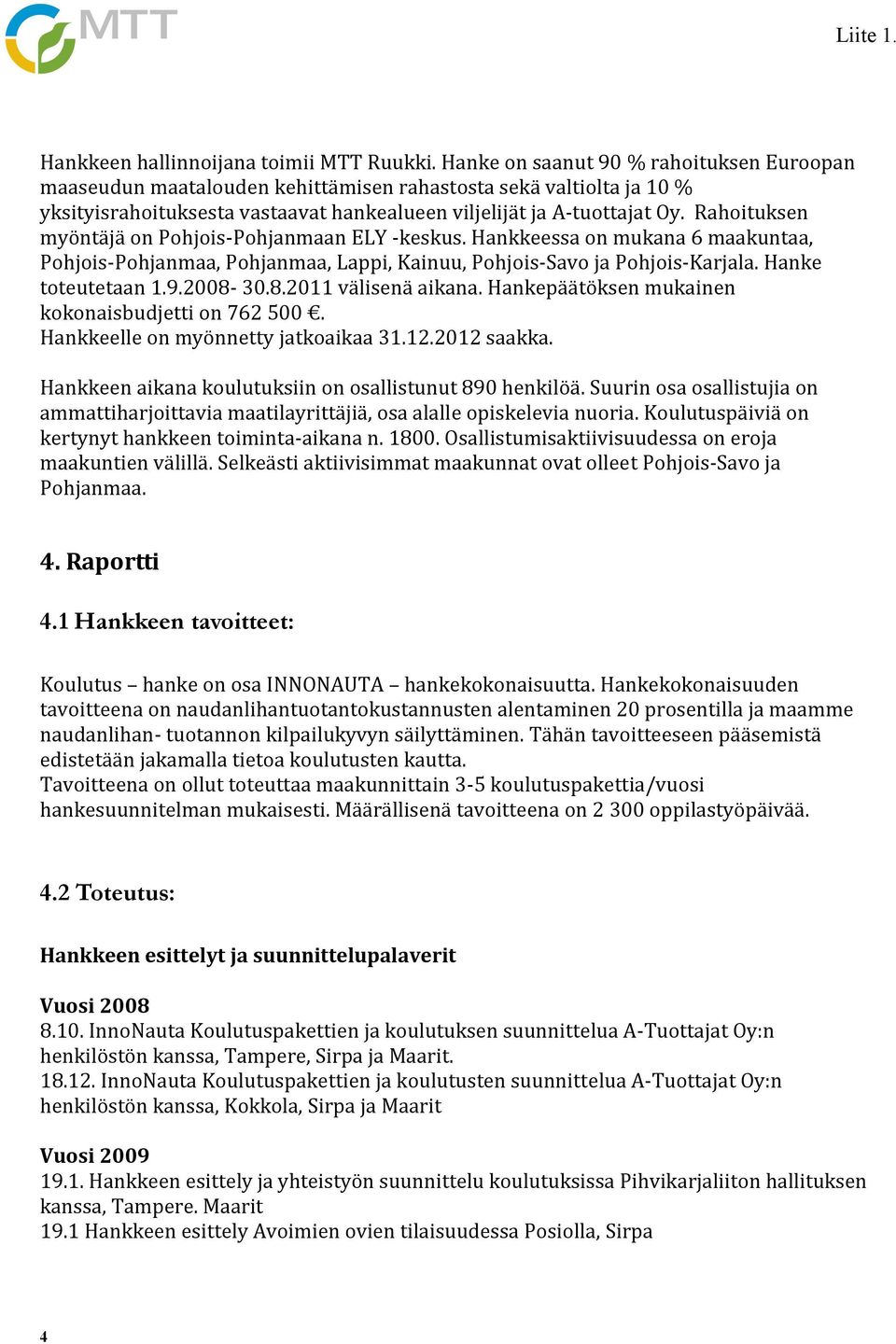 Rahoituksen myöntäjä on Pohjois-Pohjanmaan ELY -keskus. Hankkeessa on mukana 6 maakuntaa, Pohjois-Pohjanmaa, Pohjanmaa, Lappi, Kainuu, Pohjois-Savo ja Pohjois-Karjala. Hanke toteutetaan 1.9.2008-