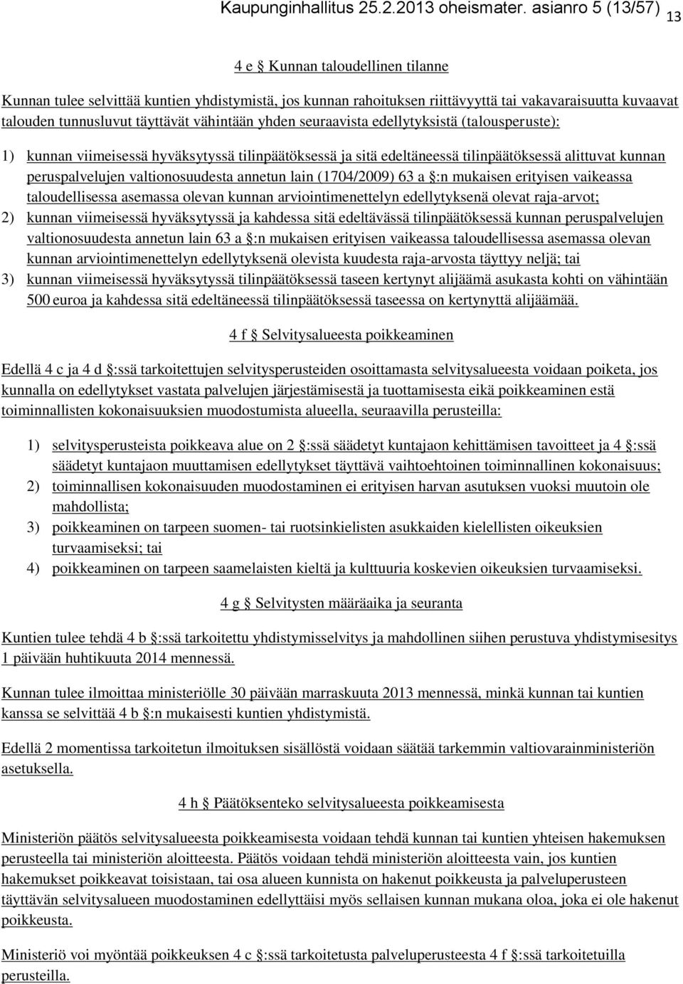 vähintään yhden seuraavista edellytyksistä (talousperuste): 1) kunnan viimeisessä hyväksytyssä tilinpäätöksessä ja sitä edeltäneessä tilinpäätöksessä alittuvat kunnan peruspalvelujen valtionosuudesta