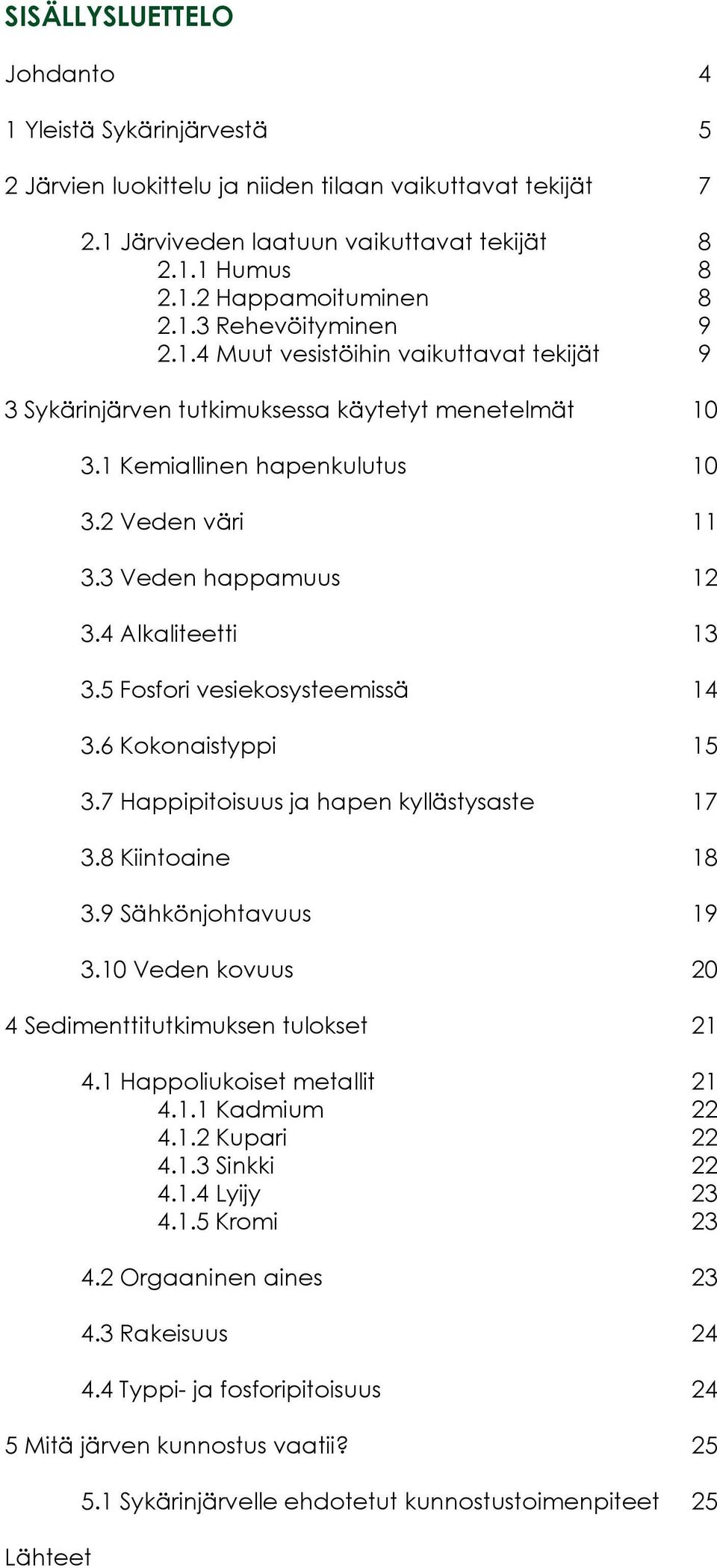 4 Alkaliteetti 13 3.5 Fosfori vesiekosysteemissä 14 3.6 Kokonaistyppi 15 3.7 Happipitoisuus ja hapen kyllästysaste 17 3.8 Kiintoaine 18 3.9 Sähkönjohtavuus 19 3.