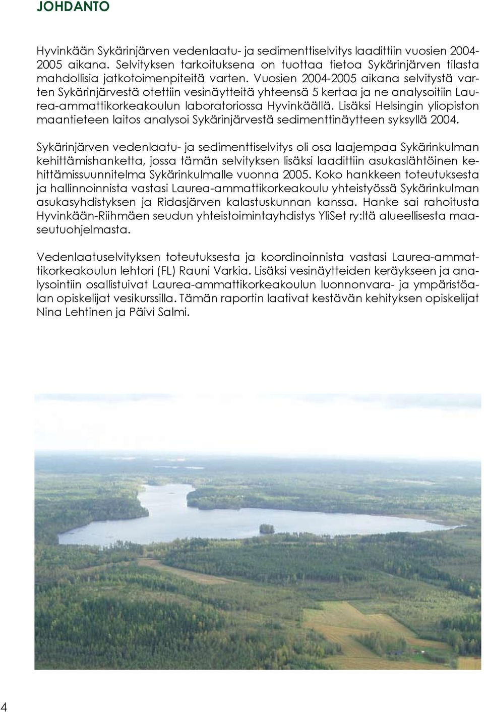 Vuosien 2004-2005 aikana selvitystä varten Sykärinjärvestä otettiin vesinäytteitä yhteensä 5 kertaa ja ne analysoitiin Laurea-ammattikorkeakoulun laboratoriossa Hyvinkäällä.
