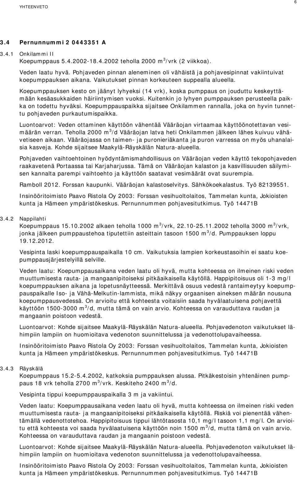 Koepumppauksen kesto on jäänyt lyhyeksi (14 vrk), koska pumppaus on jouduttu keskeyttämään kesäasukkaiden häiriintymisen vuoksi. Kuitenkin jo lyhyen pumppauksen perusteella paikka on todettu hyväksi.