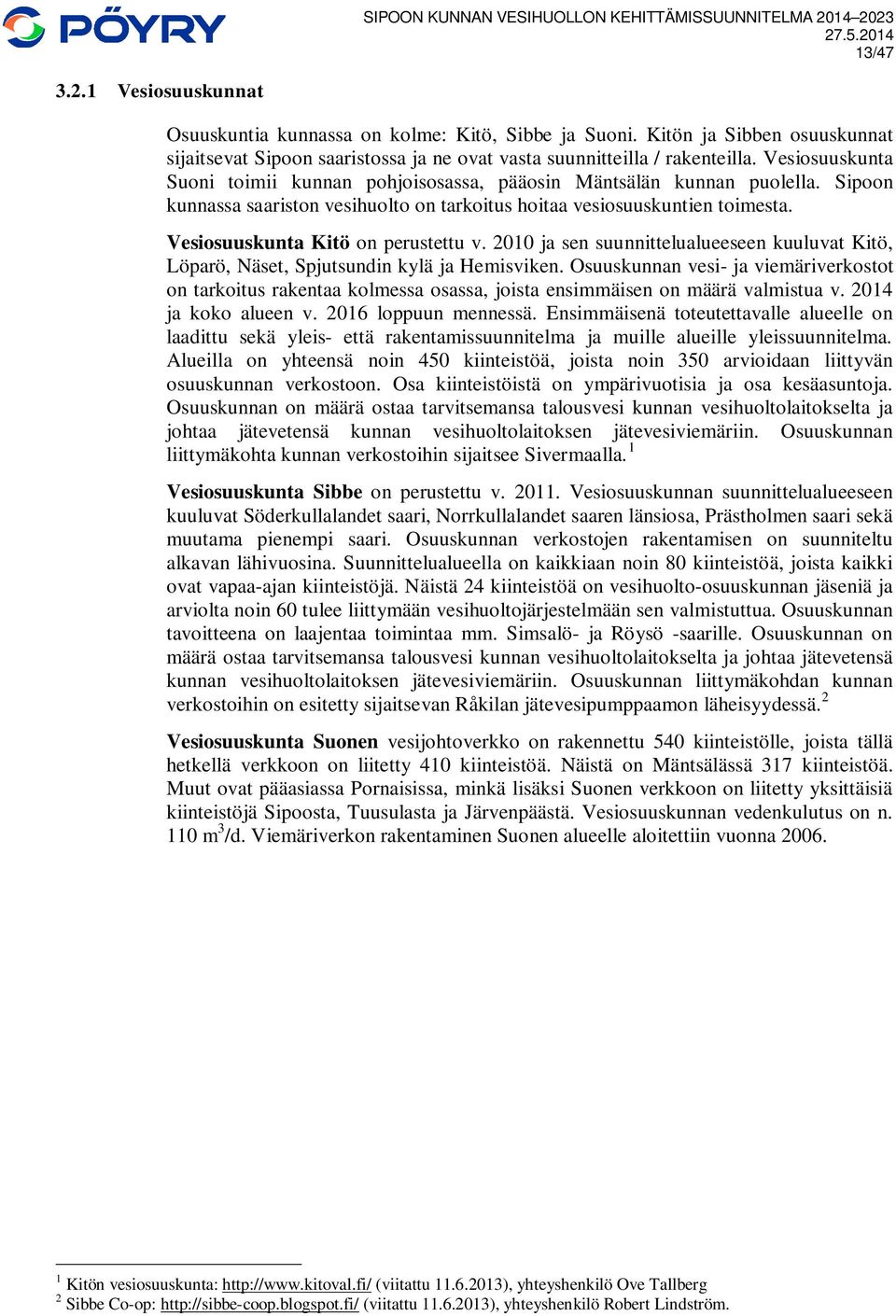 Vesiosuuskunta Kitö on perustettu v. 2010 ja sen suunnittelualueeseen kuuluvat Kitö, Löparö, Näset, Spjutsundin kylä ja Hemisviken.