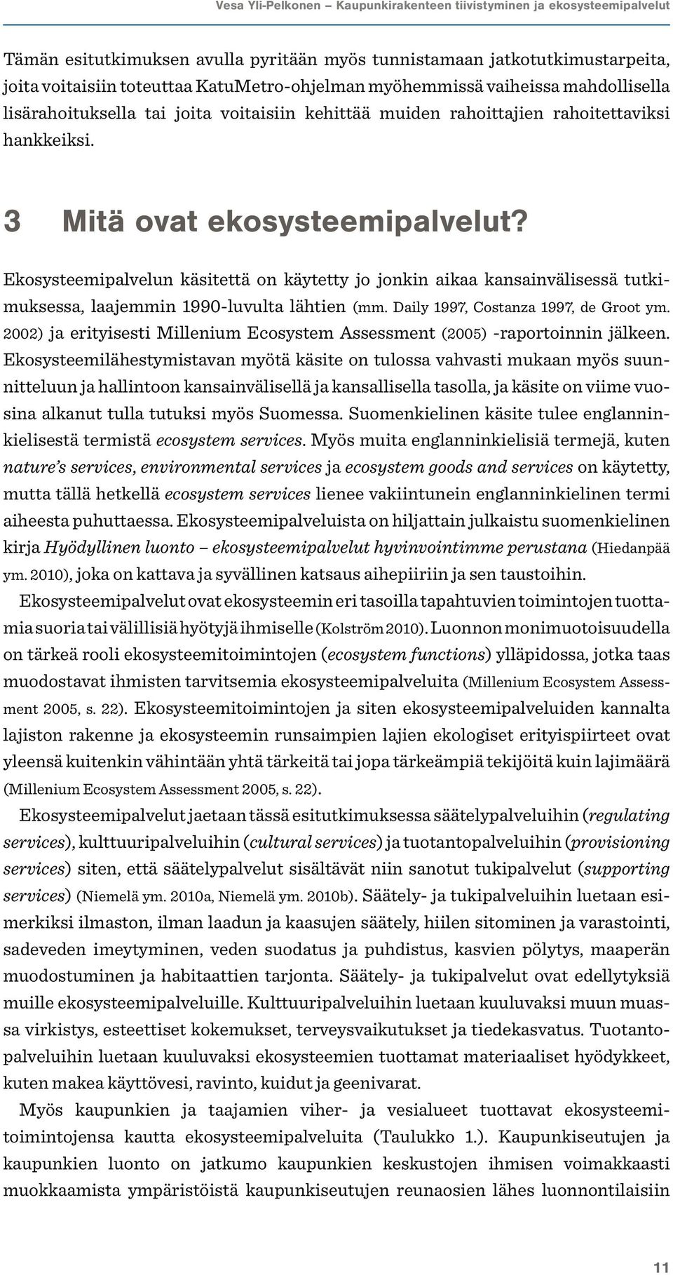 Ekosysteemipalvelun käsitettä on käytetty jo jonkin aikaa kansainvälisessä tutkimuksessa, laajemmin 1990-luvulta lähtien (mm. Daily 1997, Costanza 1997, de Groot ym.