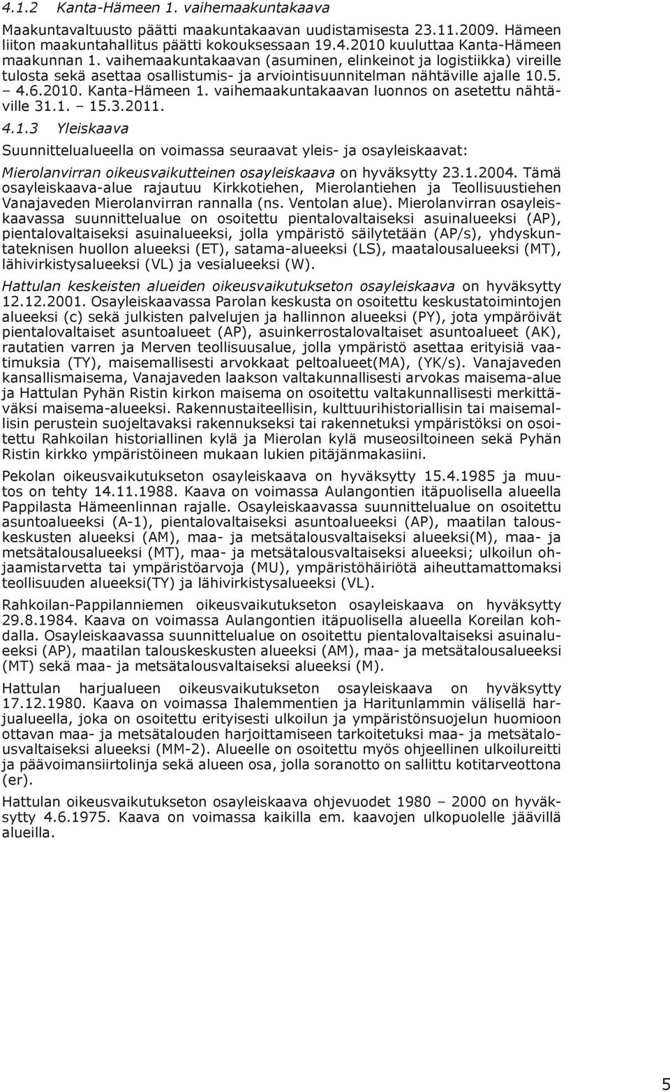 vaihemaakuntakaavan luonnos on asetettu nähtäville 31.1. 15.3.2011. 4.1.3 Yleiskaava Suunnittelualueella on voimassa seuraavat yleis- ja osayleiskaavat: Mierolanvirran oikeusvaikutteinen osayleiskaava on hyväksytty 23.