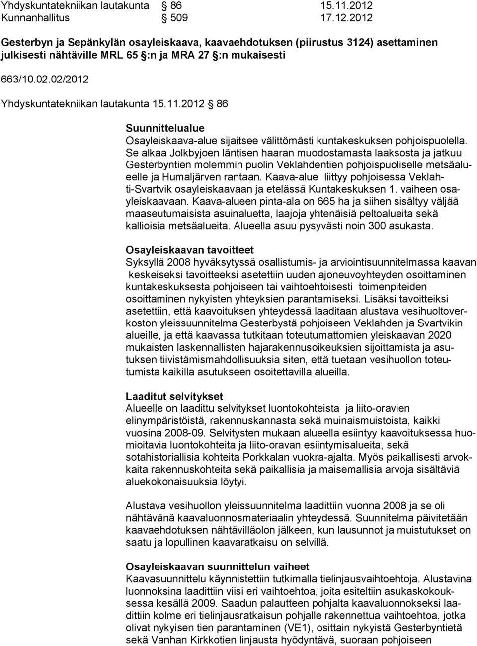 Se alkaa Jolkbyjoen läntisen haaran muodostamasta laaksosta ja jatkuu Gester byntien mo lem min puo lin Veklahdentien poh jois puo li selle metsäalueelle ja Hu mal jär ven ran taan.