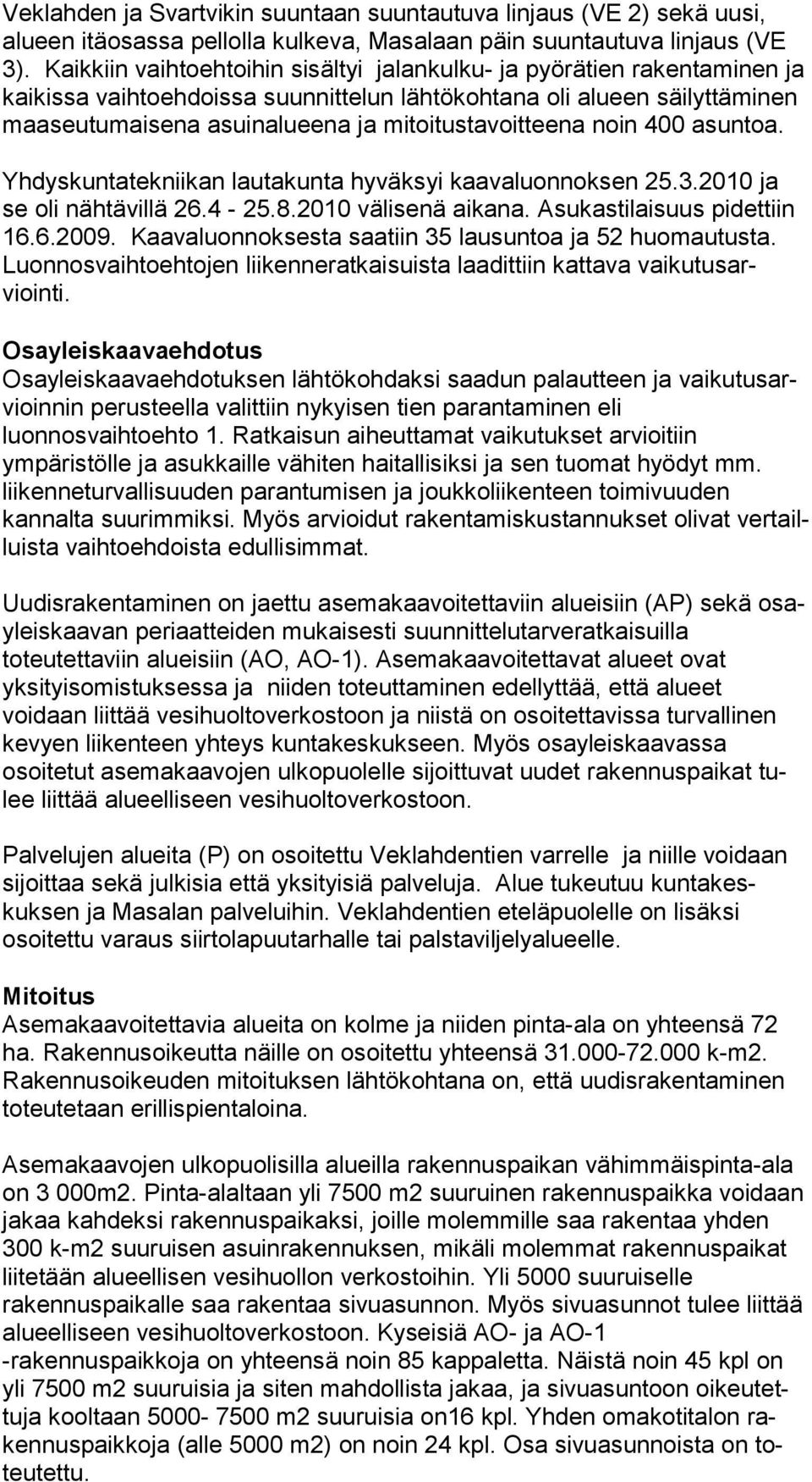 ja mi toi tus ta voittee na noin 400 asun toa. Yhdyskuntatekniikan lautakunta hyväksyi kaavaluonnoksen 25.3.2010 ja se oli näh tä villä 26.4-25.8.2010 välisenä aikana. Asukastilaisuus pi dettiin 16.6.2009.