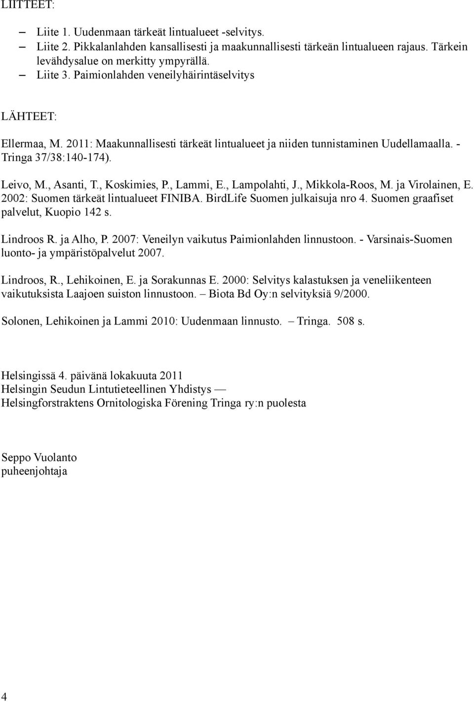 , Koskimies, P., Lammi, E., Lampolahti, J., Mikkola-Roos, M. ja Virolainen, E. 2002: Suomen tärkeät lintualueet FINIBA. BirdLife Suomen julkaisuja nro 4. Suomen graafiset palvelut, Kuopio 142 s.