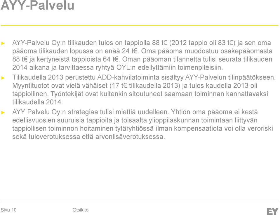 Tilikaudella 2013 perustettu ADD-kahvilatoiminta sisältyy AYY-Palvelun tilinpäätökseen. Myyntituotot ovat vielä vähäiset (17 t tilikaudella 2013) ja tulos kaudella 2013 oli tappiollinen.