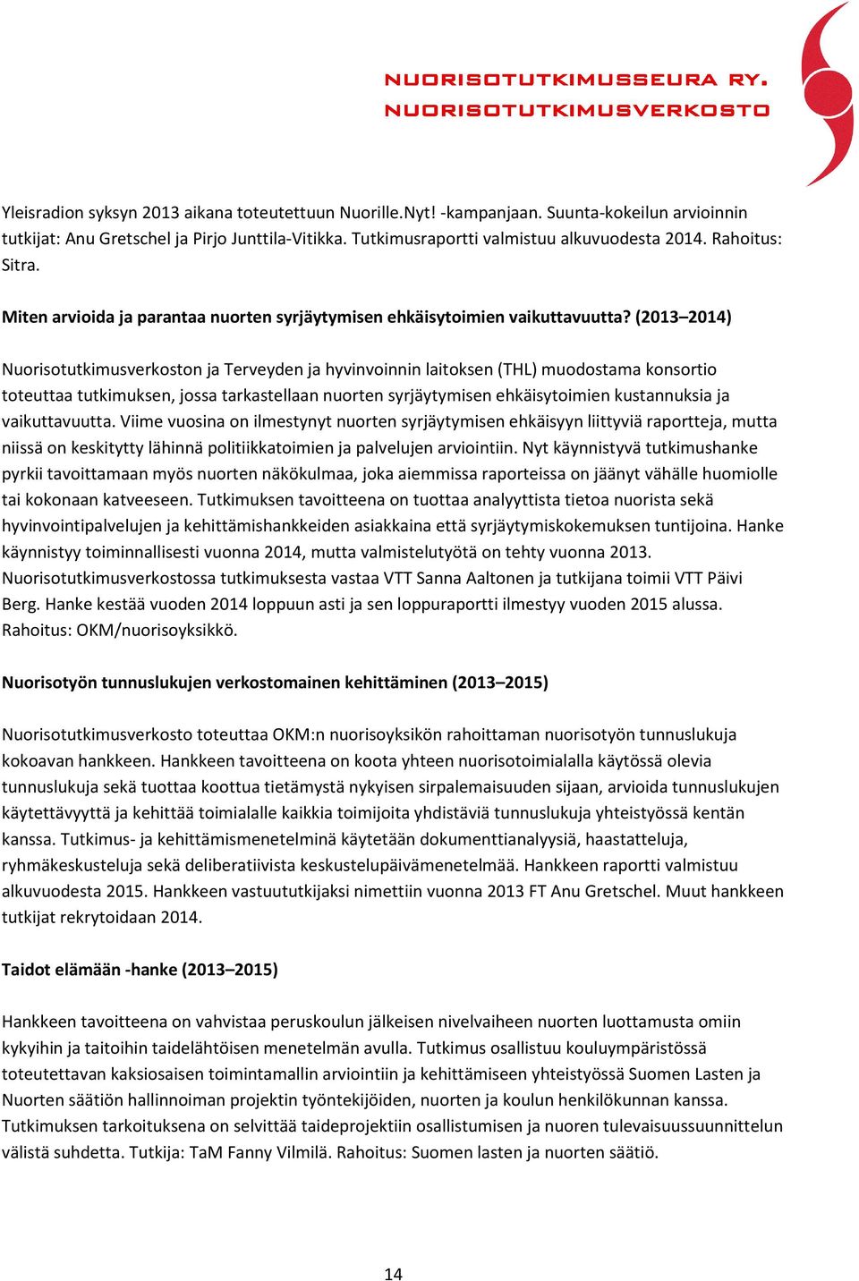 (2013 2014) Nuorisotutkimusverkoston ja Terveyden ja hyvinvoinnin laitoksen (THL) muodostama konsortio toteuttaa tutkimuksen, jossa tarkastellaan nuorten syrjäytymisen ehkäisytoimien kustannuksia ja