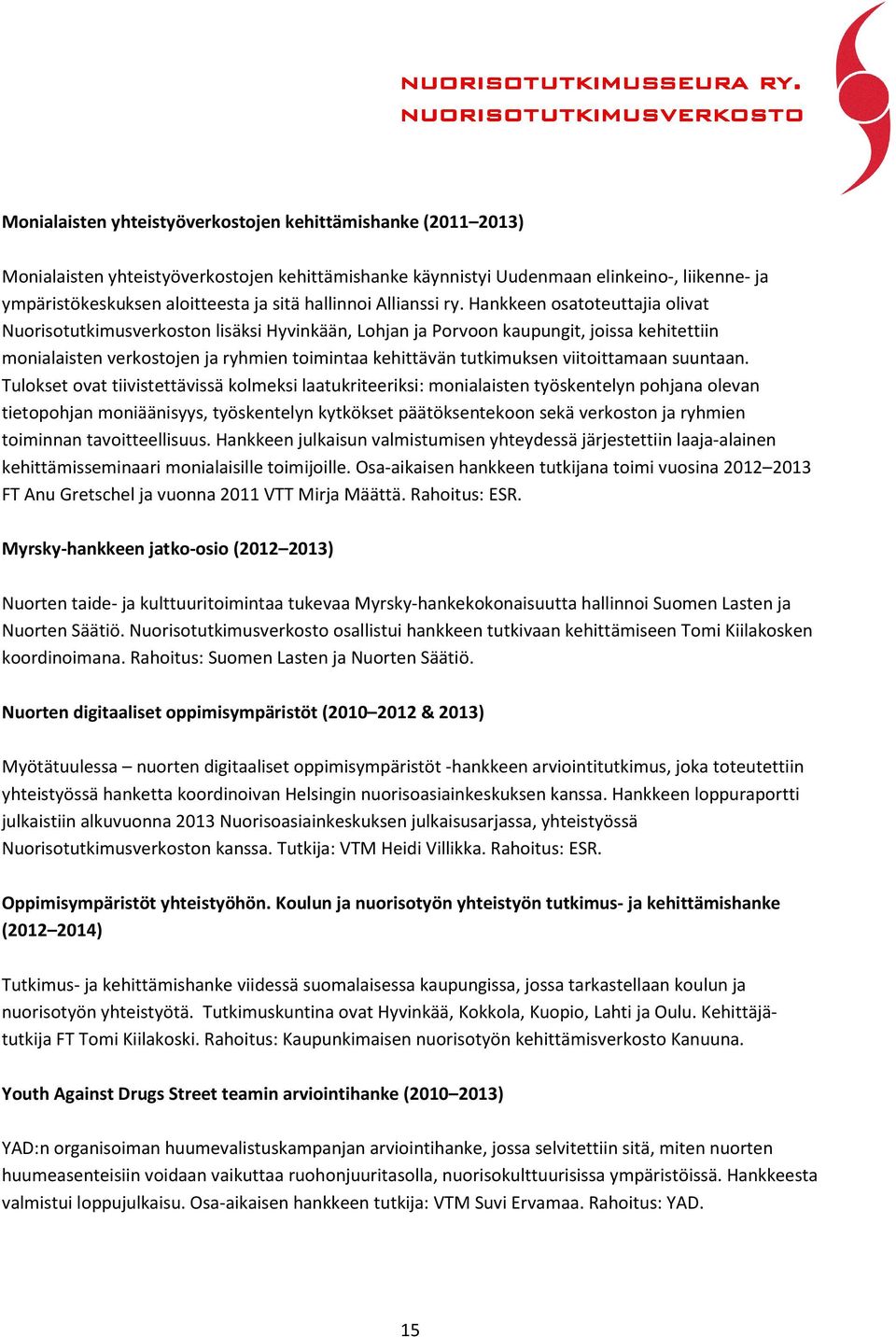 Hankkeen osatoteuttajia olivat Nuorisotutkimusverkoston lisäksi Hyvinkään, Lohjan ja Porvoon kaupungit, joissa kehitettiin monialaisten verkostojen ja ryhmien toimintaa kehittävän tutkimuksen