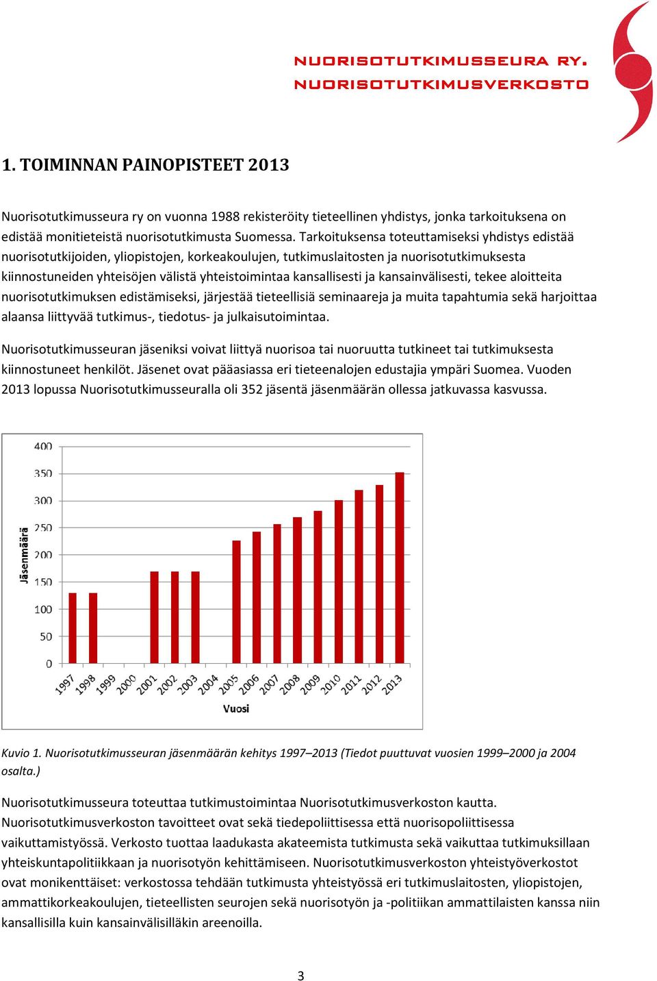 kansallisesti ja kansainvälisesti, tekee aloitteita nuorisotutkimuksen edistämiseksi, järjestää tieteellisiä seminaareja ja muita tapahtumia sekä harjoittaa alaansa liittyvää tutkimus-, tiedotus- ja