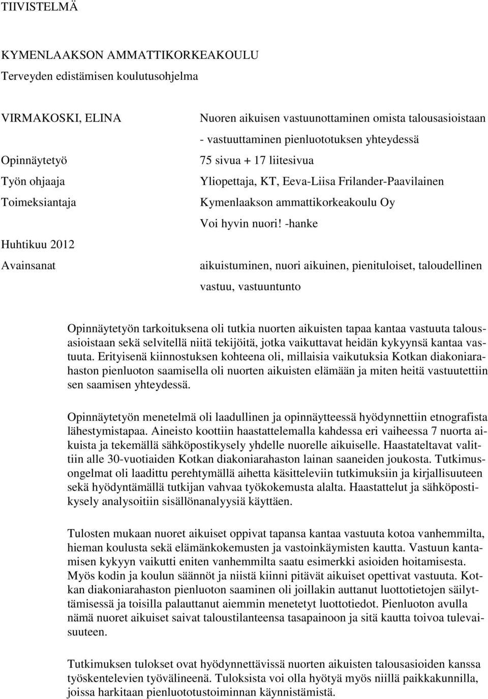 -hanke aikuistuminen, nuori aikuinen, pienituloiset, taloudellinen vastuu, vastuuntunto Opinnäytetyön tarkoituksena oli tutkia nuorten aikuisten tapaa kantaa vastuuta talousasioistaan sekä selvitellä