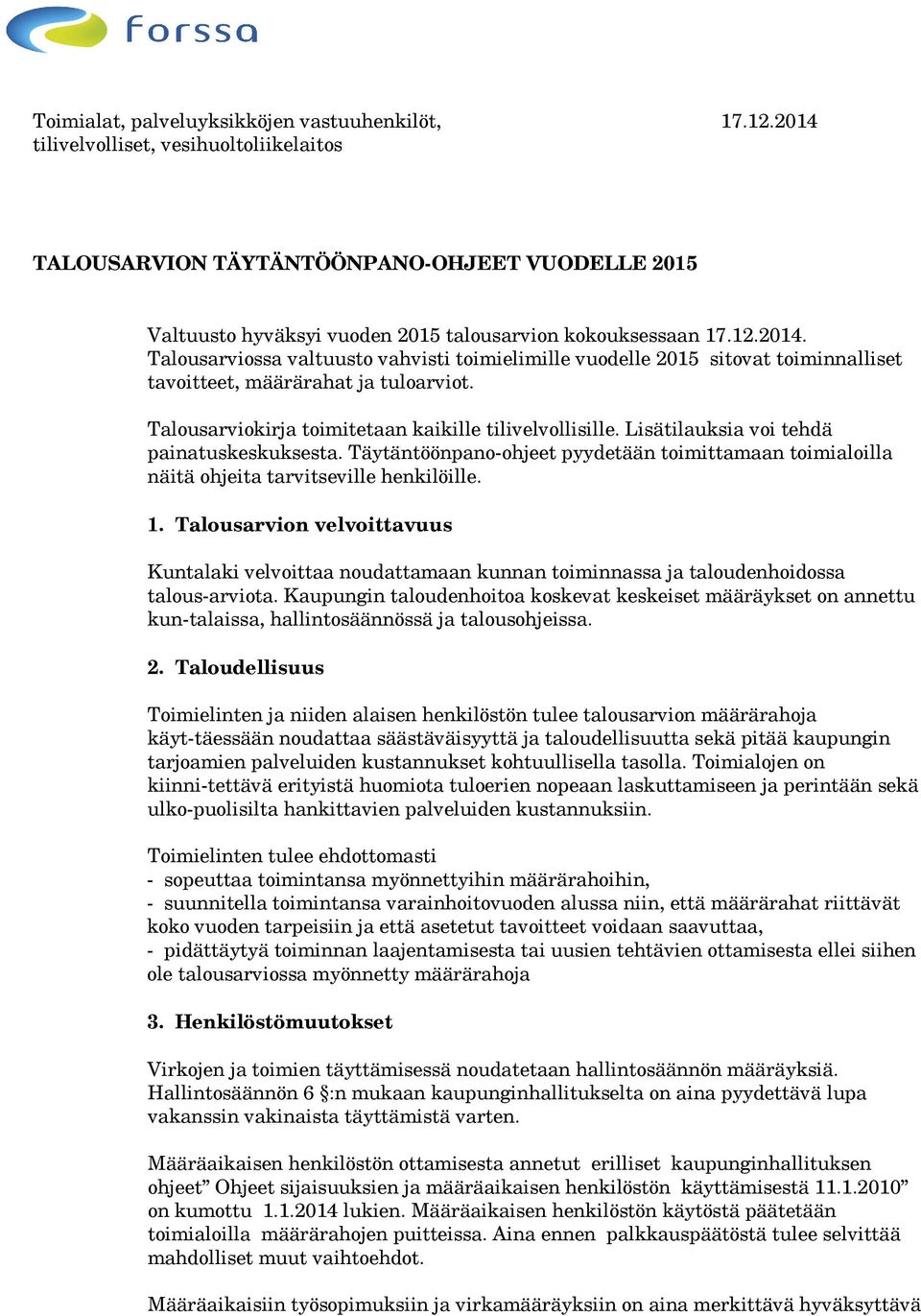 Talousarviokirja toimitetaan kaikille tilivelvollisille. Lisätilauksia voi tehdä painatuskeskuksesta. Täytäntöönpano-ohjeet pyydetään toimittamaan toimialoilla näitä ohjeita tarvitseville henkilöille.